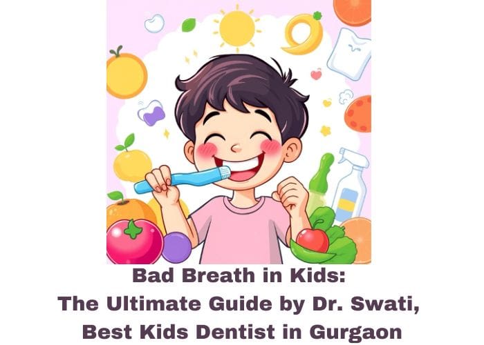 Bad Breath In Kids The Ultimate Guide By Dr. Swati, Best Kids Dentist In Gurgaon