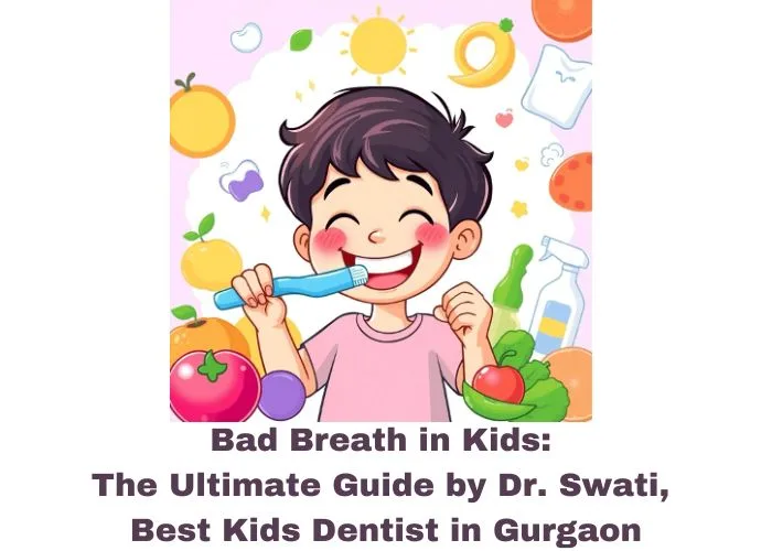 Bad Breath in Kids: The Ultimate Guide by Dr. Swati, Best Kids Dentist in Gurgaon