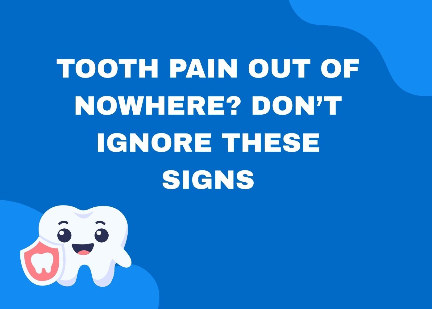 Tooth Pain Out of Nowhere? Don’t Ignore These Signs