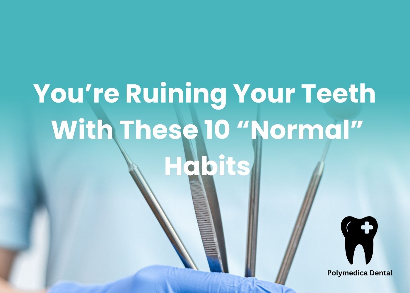 You’re Ruining Your Teeth With These 10 “Normal” Habits