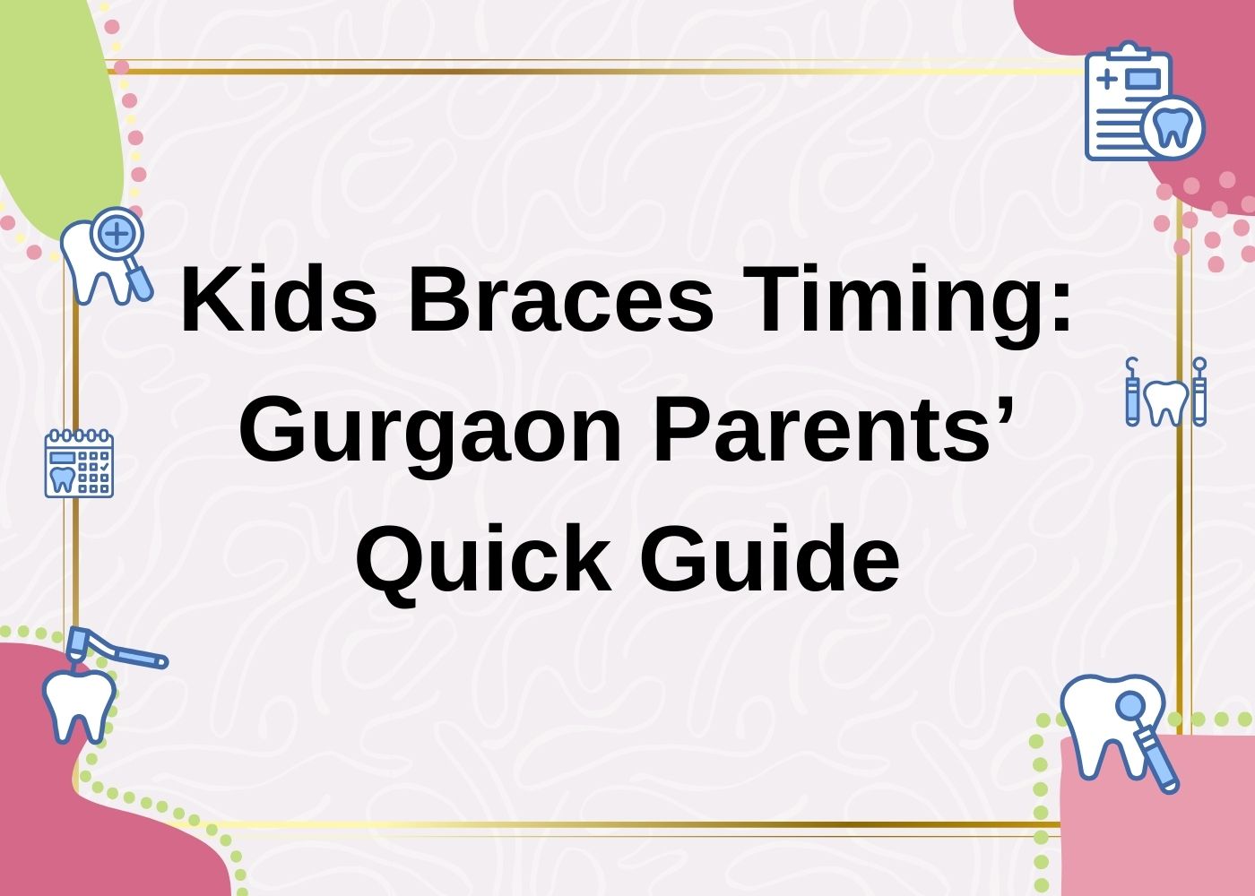 Kids Braces Timing: Gurgaon Parents’ Quick Guide